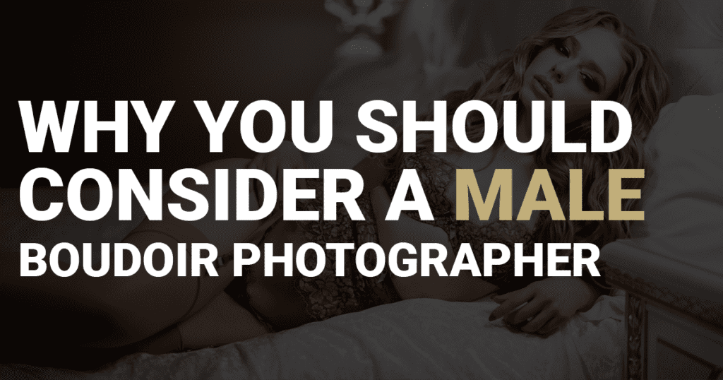 Why you should consider a male boudoir photographer.